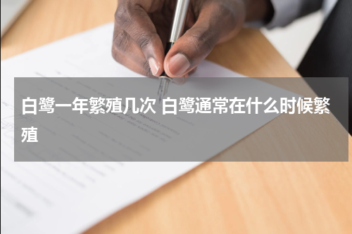 白鹭一年繁殖几次 白鹭通常在什么时候繁殖