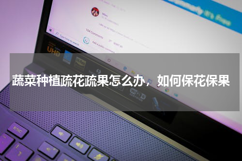 蔬菜种植疏花疏果怎么办，如何保花保果