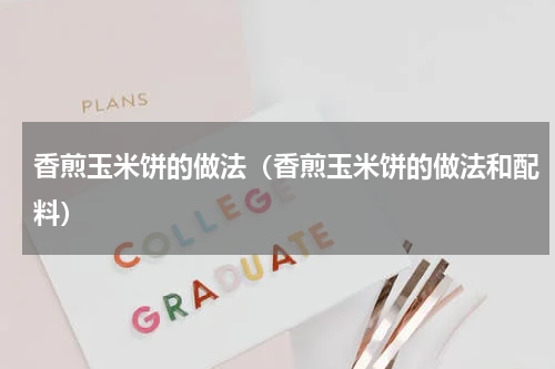 香煎玉米饼的做法（香煎玉米饼的做法和配料）