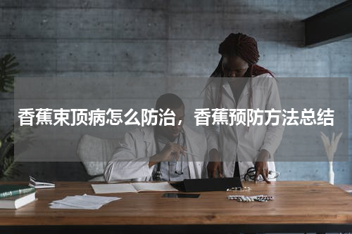 香蕉束顶病怎么防治，香蕉预防方法总结