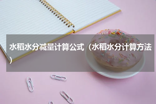 水稻水分减量计算公式（水稻水分计算方法）