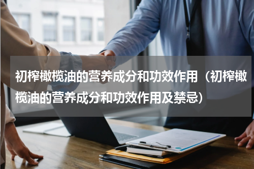 初榨橄榄油的营养成分和功效作用（初榨橄榄油的营养成分和功效作用及禁忌）