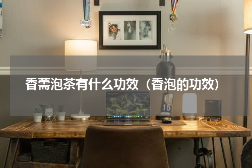 香薷泡茶有什么功效（香泡的功效）