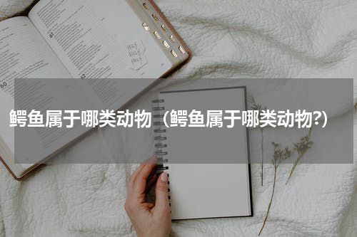 鳄鱼属于哪类动物（鳄鱼属于哪类动物?）