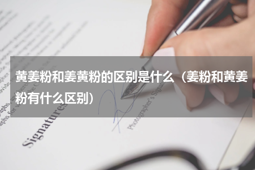 黄姜粉和姜黄粉的区别是什么（姜粉和黄姜粉有什么区别）