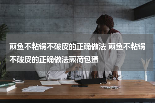 煎鱼不粘锅不破皮的正确做法 煎鱼不粘锅不破皮的正确做法煎荷包蛋