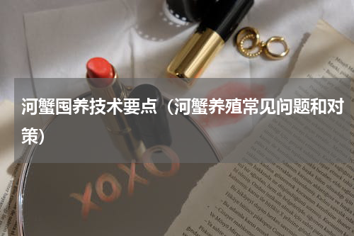 河蟹囤养技术要点（河蟹养殖常见问题和对策）