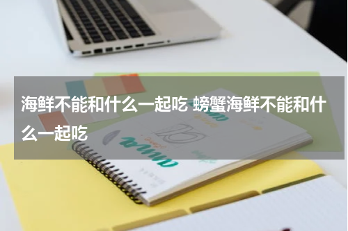 海鲜不能和什么一起吃 螃蟹海鲜不能和什么一起吃