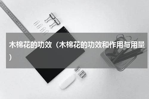 木棉花的功效（木棉花的功效和作用与用量）