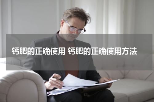 钙肥的正确使用 钙肥的正确使用方法