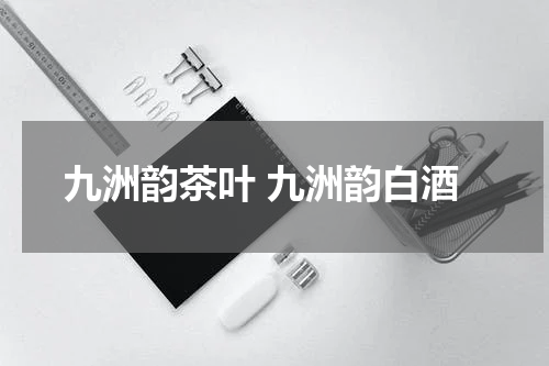 九洲韵茶叶 九洲韵白酒