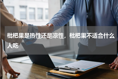 枇杷果是热性还是凉性，枇杷果不适合什么人吃