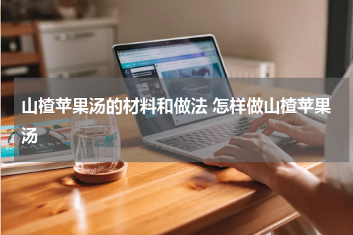 山楂苹果汤的材料和做法 怎样做山楂苹果汤
