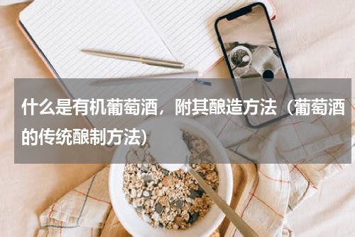 什么是有机葡萄酒，附其酿造方法（葡萄酒的传统酿制方法）