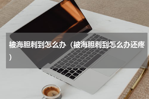 被海胆刺到怎么办（被海胆刺到怎么办还疼）