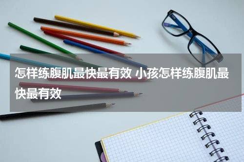 怎样练腹肌最快最有效 小孩怎样练腹肌最快最有效
