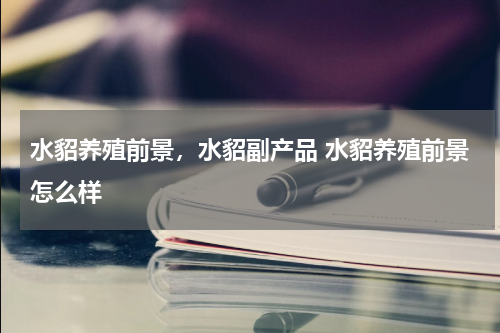 水貂养殖前景，水貂副产品 水貂养殖前景怎么样