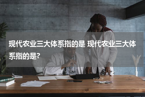 现代农业三大体系指的是 现代农业三大体系指的是?