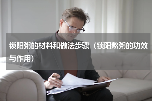 锁阳粥的材料和做法步骤（锁阳熬粥的功效与作用）