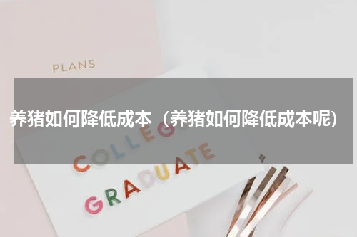 养猪如何降低成本（养猪如何降低成本呢）