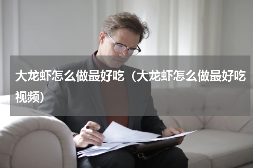 大龙虾怎么做最好吃（大龙虾怎么做最好吃视频）