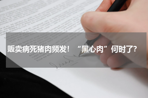 贩卖病死猪肉频发！“黑心肉”何时了？