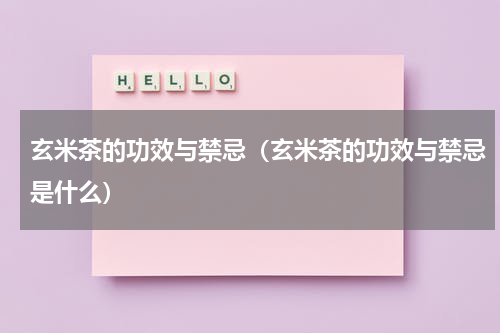 玄米茶的功效与禁忌（玄米茶的功效与禁忌是什么）