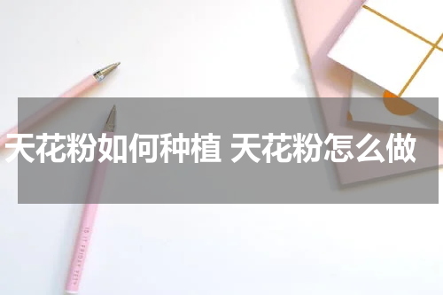 天花粉如何种植 天花粉怎么做
