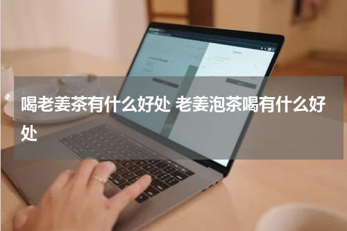 喝老姜茶有什么好处 老姜泡茶喝有什么好处