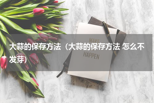 大蒜的保存方法（大蒜的保存方法 怎么不发芽）