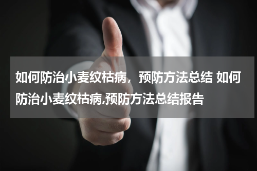 如何防治小麦纹枯病，预防方法总结 如何防治小麦纹枯病,预防方法总结报告
