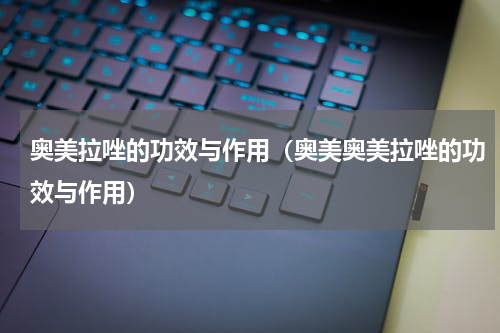 奥美拉唑的功效与作用（奥美奥美拉唑的功效与作用）
