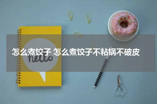怎么煮饺子 怎么煮饺子不粘锅不破皮
