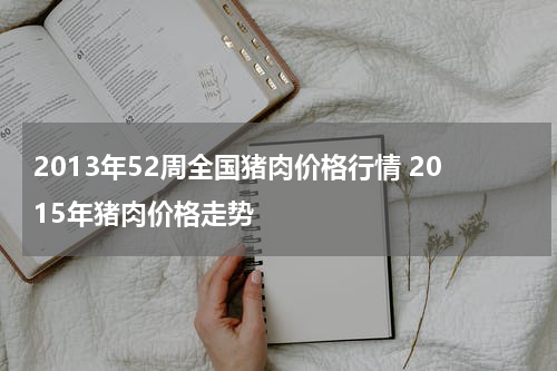 2013年52周全国猪肉价格行情 2015年猪肉价格走势