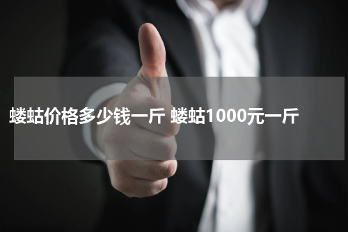 蝼蛄价格多少钱一斤 蝼蛄1000元一斤