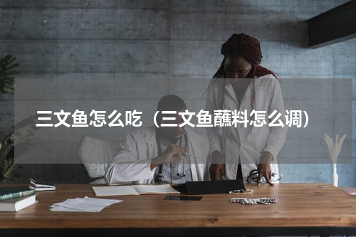 三文鱼怎么吃（三文鱼蘸料怎么调）
