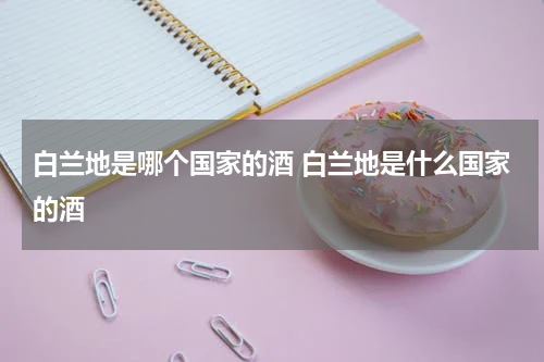 白兰地是哪个国家的酒 白兰地是什么国家的酒