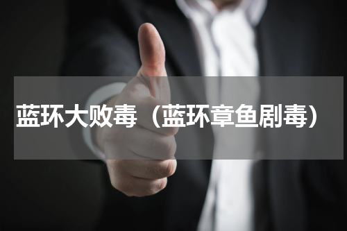 蓝环大败毒（蓝环章鱼剧毒）