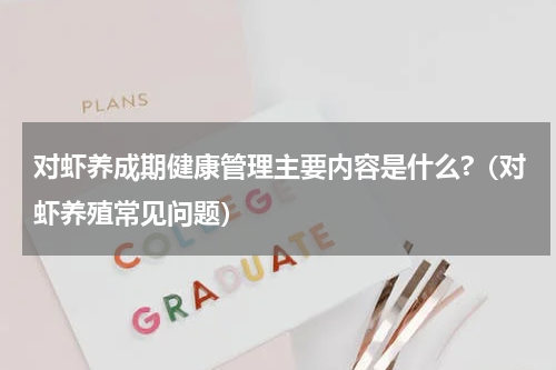对虾养成期健康管理主要内容是什么?（对虾养殖常见问题）