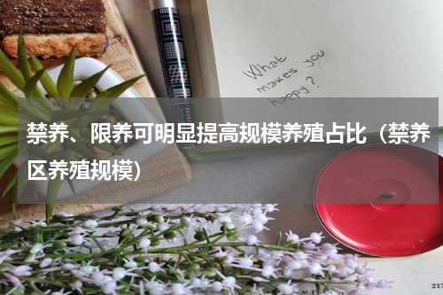 禁养、限养可明显提高规模养殖占比（禁养区养殖规模）