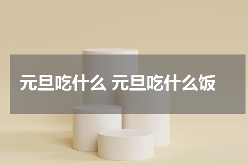 元旦吃什么 元旦吃什么饭