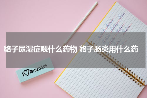 貉子尿湿症喂什么药物 貉子肠炎用什么药