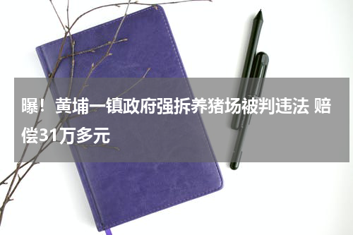 曝！黄埔一镇政府强拆养猪场被判违法 赔偿31万多元