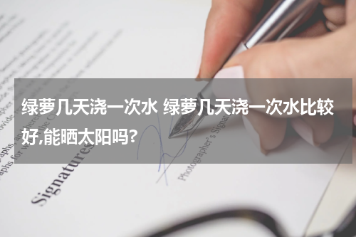 绿萝几天浇一次水 绿萝几天浇一次水比较好,能晒太阳吗?