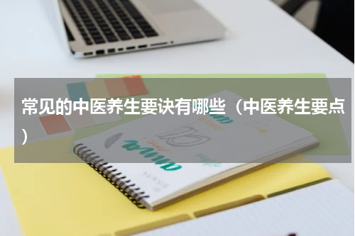 常见的中医养生要诀有哪些（中医养生要点）