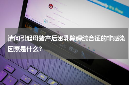 请问引起母猪产后泌乳障碍综合征的非感染因素是什么？