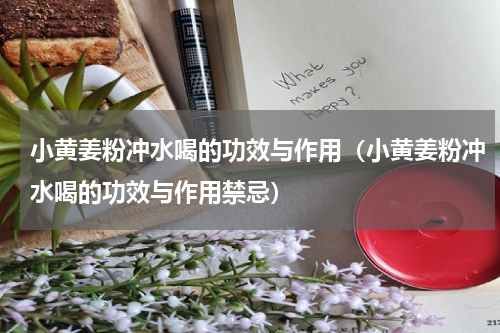 小黄姜粉冲水喝的功效与作用（小黄姜粉冲水喝的功效与作用禁忌）