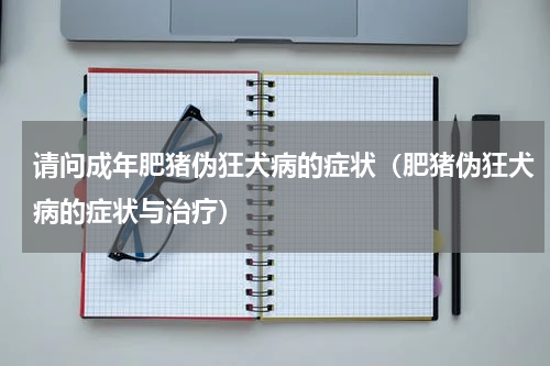 请问成年肥猪伪狂犬病的症状（肥猪伪狂犬病的症状与治疗）