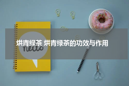 烘青绿茶 烘青绿茶的功效与作用