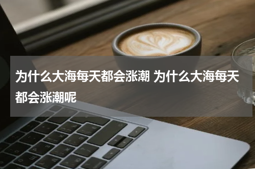 为什么大海每天都会涨潮 为什么大海每天都会涨潮呢